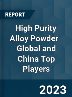 High Purity Alloy Powder Global and China Top Players Market