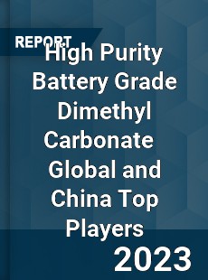 High Purity Battery Grade Dimethyl Carbonate Global and China Top Players Market