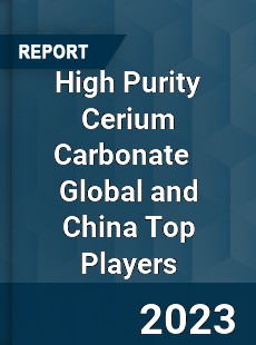 High Purity Cerium Carbonate Global and China Top Players Market