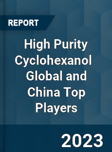 High Purity Cyclohexanol Global and China Top Players Market