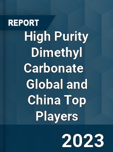 High Purity Dimethyl Carbonate Global and China Top Players Market