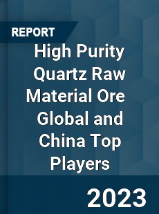 High Purity Quartz Raw Material Ore Global and China Top Players Market