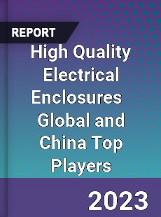 High Quality Electrical Enclosures Global and China Top Players Market