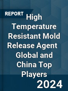 High Temperature Resistant Mold Release Agent Global and China Top Players Market