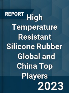 High Temperature Resistant Silicone Rubber Global and China Top Players Market