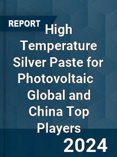 High Temperature Silver Paste for Photovoltaic Global and China Top Players Market