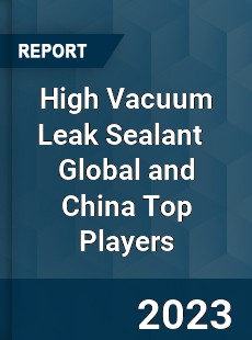 High Vacuum Leak Sealant Global and China Top Players Market