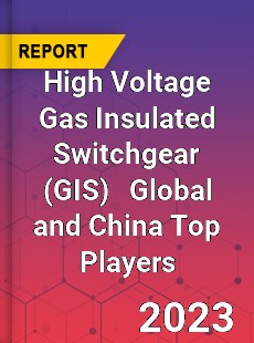 High Voltage Gas Insulated Switchgear Global and China Top Players Market