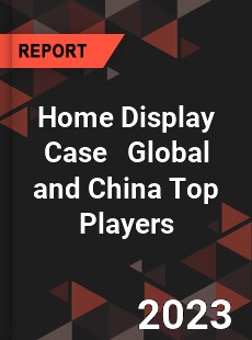 Home Display Case Global and China Top Players Market