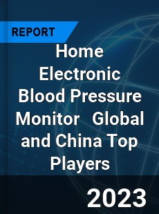 Home Electronic Blood Pressure Monitor Global and China Top Players Market