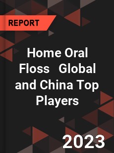 Home Oral Floss Global and China Top Players Market