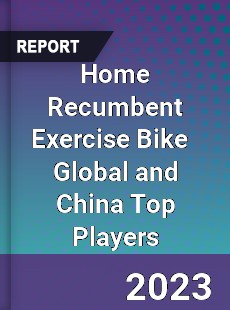 Home Recumbent Exercise Bike Global and China Top Players Market