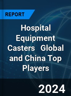 Hospital Equipment Casters Global and China Top Players Market