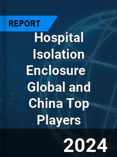 Hospital Isolation Enclosure Global and China Top Players Market