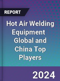 Hot Air Welding Equipment Global and China Top Players Market