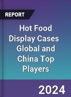 Hot Food Display Cases Global and China Top Players Market