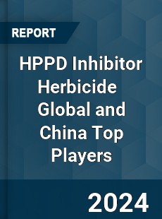 HPPD Inhibitor Herbicide Global and China Top Players Market