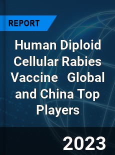 Human Diploid Cellular Rabies Vaccine Global and China Top Players Market