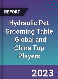 Hydraulic Pet Grooming Table Global and China Top Players Market