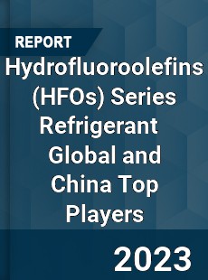 Hydrofluoroolefins Series Refrigerant Global and China Top Players Market