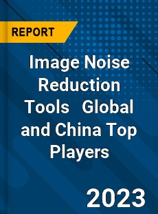 Image Noise Reduction Tools Global and China Top Players Market