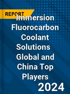 Immersion Fluorocarbon Coolant Solutions Global and China Top Players Market