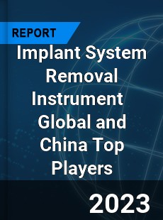 Implant System Removal Instrument Global and China Top Players Market