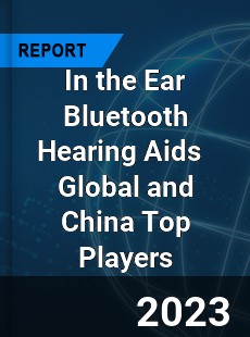 In the Ear Bluetooth Hearing Aids Global and China Top Players Market