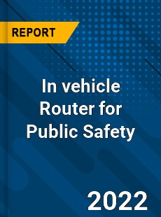 In vehicle Router for Public Safety Market