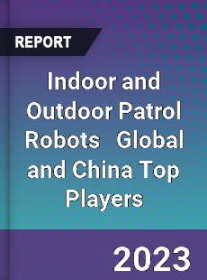 Indoor and Outdoor Patrol Robots Global and China Top Players Market