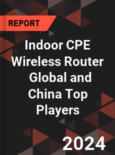 Indoor CPE Wireless Router Global and China Top Players Market