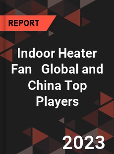 Indoor Heater Fan Global and China Top Players Market