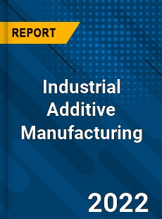 Industrial Additive Manufacturing Market