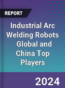 Industrial Arc Welding Robots Global and China Top Players Market