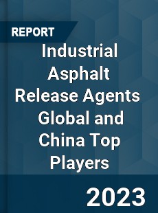 Industrial Asphalt Release Agents Global and China Top Players Market