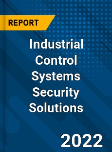 Industrial Control Systems Security Solutions Market