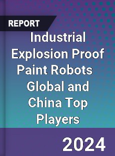 Industrial Explosion Proof Paint Robots Global and China Top Players Market