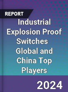 Industrial Explosion Proof Switches Global and China Top Players Market