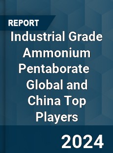 Industrial Grade Ammonium Pentaborate Global and China Top Players Market