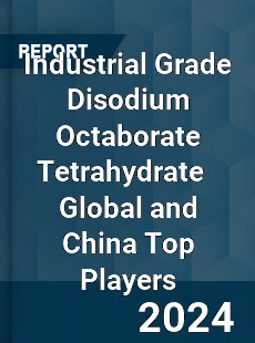 Industrial Grade Disodium Octaborate Tetrahydrate Global and China Top Players Market