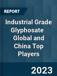 Industrial Grade Glyphosate Global and China Top Players Market