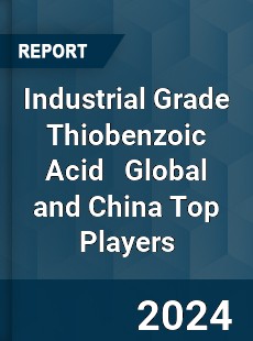 Industrial Grade Thiobenzoic Acid Global and China Top Players Market