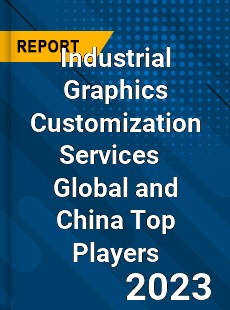 Industrial Graphics Customization Services Global and China Top Players Market