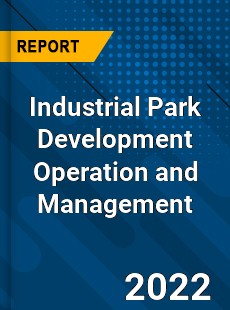 Industrial Park Development Operation and Management Market