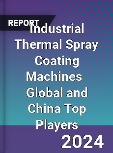 Industrial Thermal Spray Coating Machines Global and China Top Players Market