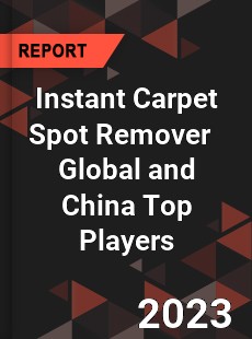 Instant Carpet Spot Remover Global and China Top Players Market