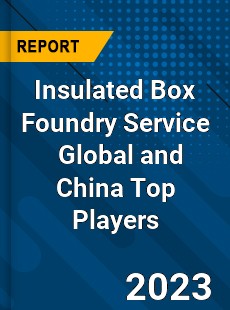 Insulated Box Foundry Service Global and China Top Players Market