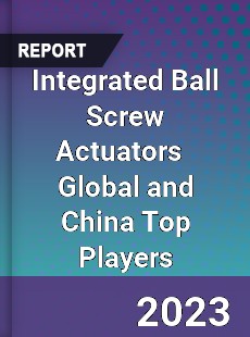 Integrated Ball Screw Actuators Global and China Top Players Market