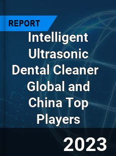 Intelligent Ultrasonic Dental Cleaner Global and China Top Players Market