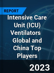 Intensive Care Unit Ventilators Global and China Top Players Market